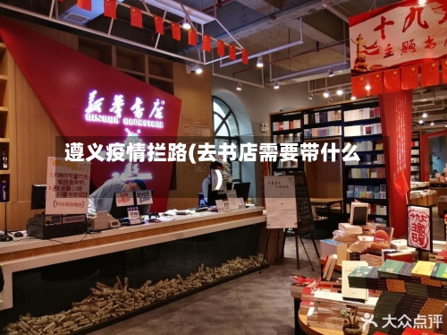 遵义疫情拦路(去书店需要带什么)-第2张图片