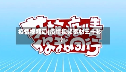 疫情视频词(疫情视频素材三十秒)