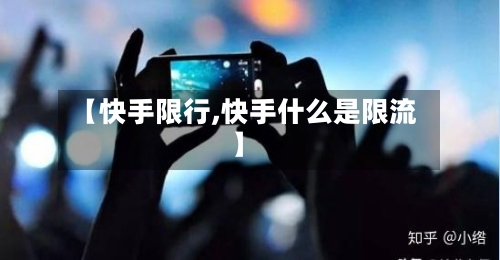 【快手限行,快手什么是限流】