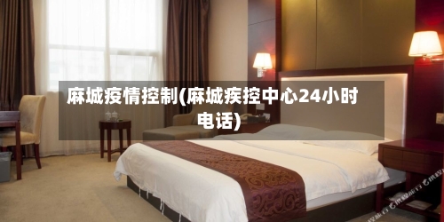 麻城疫情控制(麻城疾控中心24小时电话)