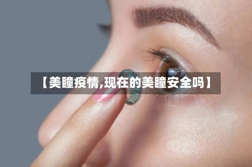【美瞳疫情,现在的美瞳安全吗】