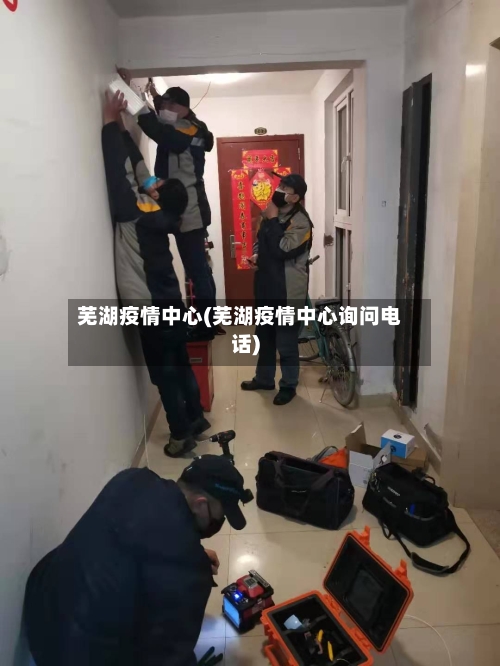 芜湖疫情中心(芜湖疫情中心询问电话)