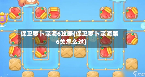 保卫萝卜深海6攻略(保卫萝卜深海第6关怎么过)-第2张图片
