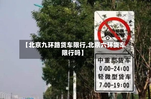 【北京九环路货车限行,北京六环货车限行吗】-第2张图片