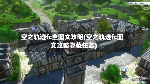 空之轨迹fc全图文攻略(空之轨迹fc图文攻略隐藏任务)