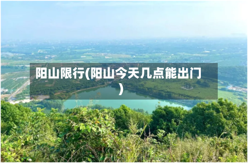阳山限行(阳山今天几点能出门)