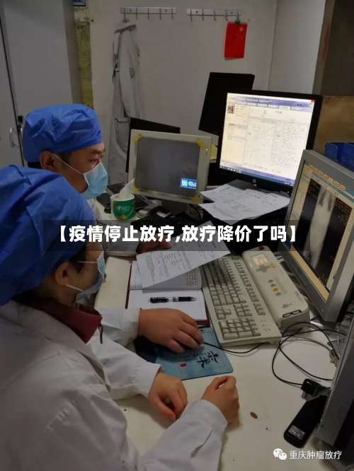 【疫情停止放疗,放疗降价了吗】-第2张图片