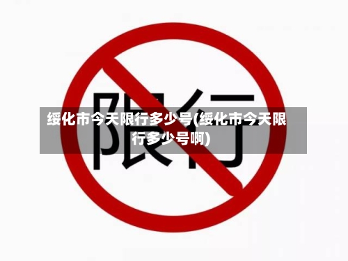 绥化市今天限行多少号(绥化市今天限行多少号啊)-第3张图片