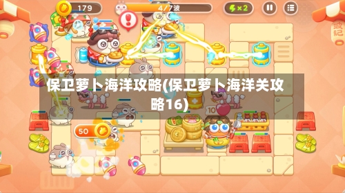 保卫萝卜海洋攻略(保卫萝卜海洋关攻略16)