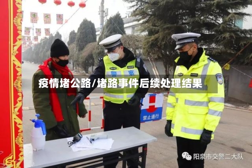 疫情堵公路/堵路事件后续处理结果