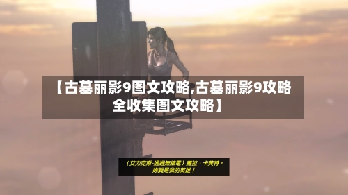 【古墓丽影9图文攻略,古墓丽影9攻略全收集图文攻略】-第2张图片