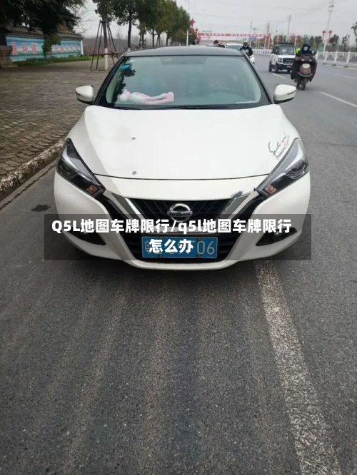 Q5L地图车牌限行/q5l地图车牌限行怎么办-第2张图片