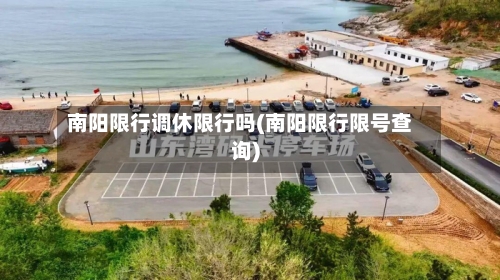 南阳限行调休限行吗(南阳限行限号查询)-第2张图片