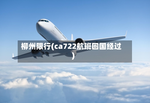 柳州限行(ca722航班回国经过)