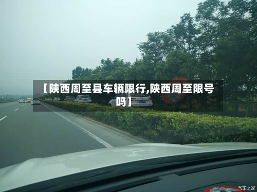 【陕西周至县车辆限行,陕西周至限号吗】