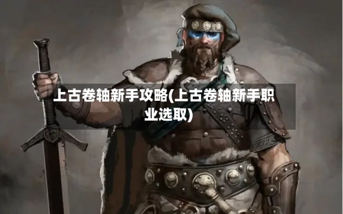 上古卷轴新手攻略(上古卷轴新手职业选取)
