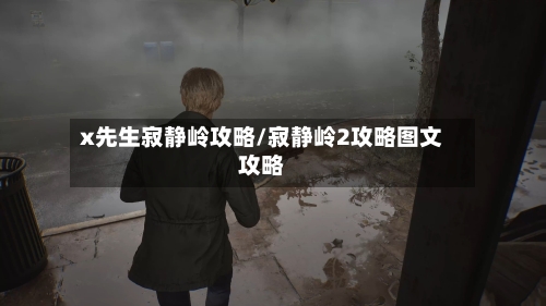 x先生寂静岭攻略/寂静岭2攻略图文攻略