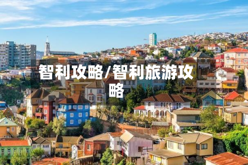 智利攻略/智利旅游攻略