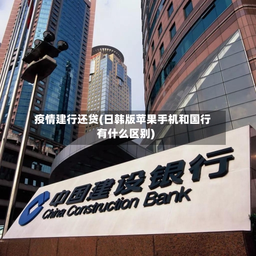 疫情建行还贷(日韩版苹果手机和国行有什么区别)