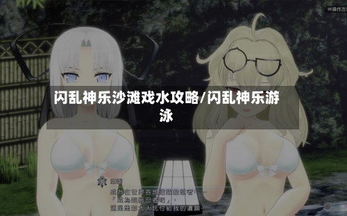 闪乱神乐沙滩戏水攻略/闪乱神乐游泳