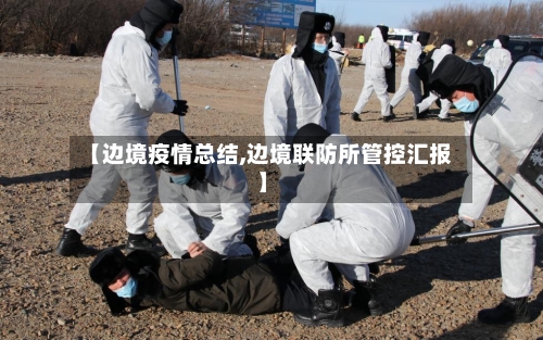 【边境疫情总结,边境联防所管控汇报】-第3张图片