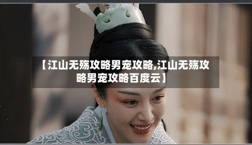 【江山无殇攻略男宠攻略,江山无殇攻略男宠攻略百度云】