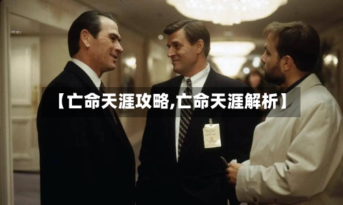 【亡命天涯攻略,亡命天涯解析】