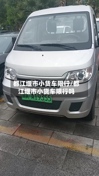 都江堰市小货车限行/都江堰市小货车限行吗-第3张图片