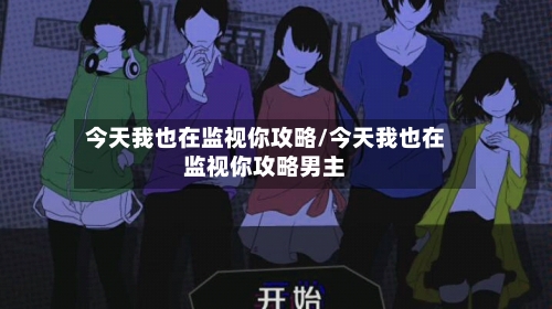 今天我也在监视你攻略/今天我也在监视你攻略男主