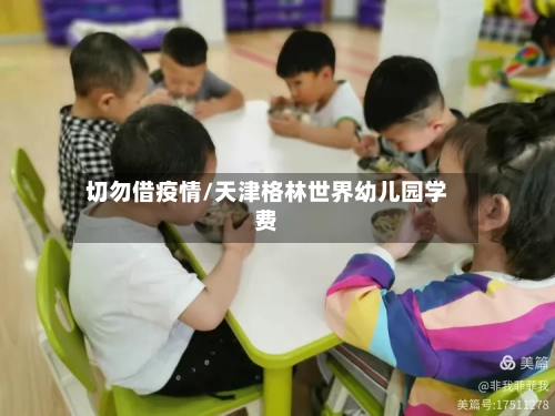 切勿借疫情/天津格林世界幼儿园学费