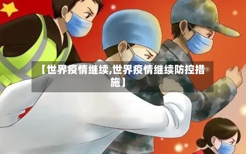 【世界疫情继续,世界疫情继续防控措施】-第2张图片