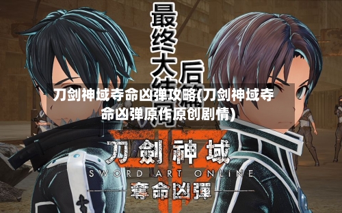刀剑神域夺命凶弹攻略(刀剑神域夺命凶弹原作原创剧情)