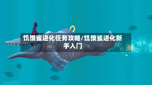 饥饿鲨进化任务攻略/饥饿鲨进化新手入门-第2张图片