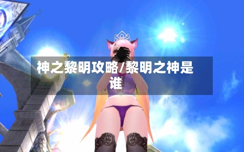 神之黎明攻略/黎明之神是谁-第2张图片