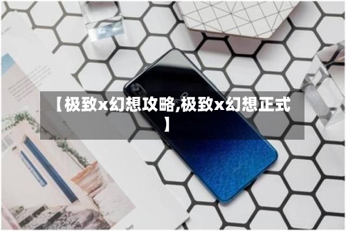 【极致x幻想攻略,极致x幻想正式】-第2张图片