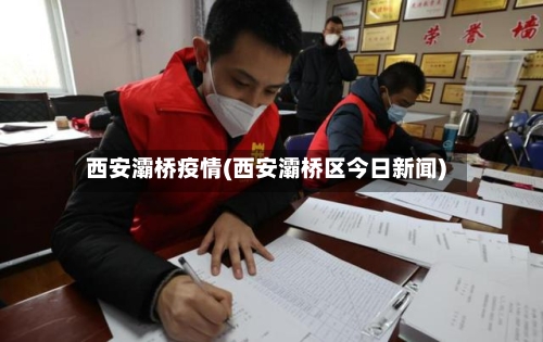 西安灞桥疫情(西安灞桥区今日新闻)-第2张图片