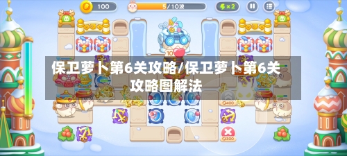 保卫萝卜第6关攻略/保卫萝卜第6关攻略图解法-第3张图片