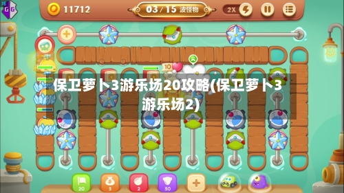 保卫萝卜3游乐场20攻略(保卫萝卜3 游乐场2)