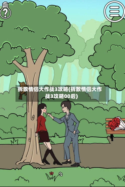 拆散情侣大作战3攻略(拆散情侣大作战3攻略00后)