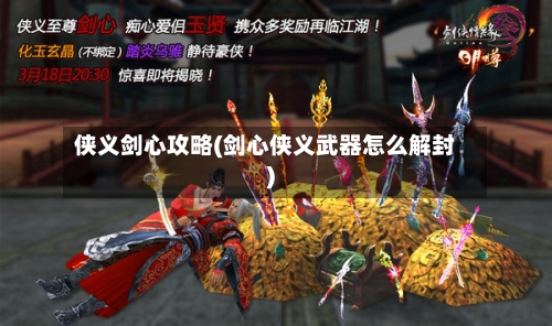 侠义剑心攻略(剑心侠义武器怎么解封)