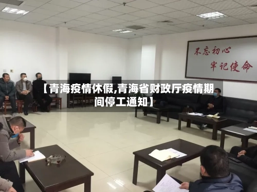 【青海疫情休假,青海省财政厅疫情期间停工通知】