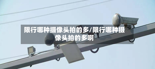 限行哪种摄像头拍的多/限行哪种摄像头拍的多啊-第2张图片