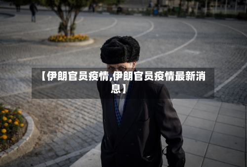 【伊朗官员疫情,伊朗官员疫情最新消息】-第2张图片