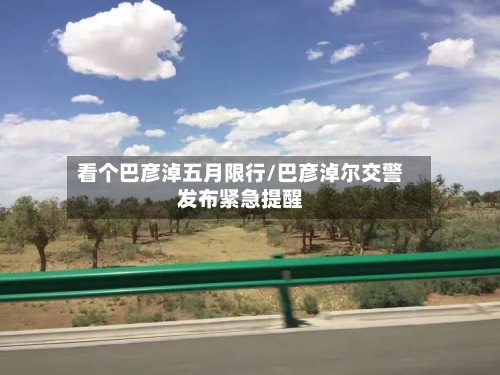 看个巴彦淖五月限行/巴彦淖尔交警发布紧急提醒