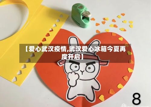 【爱心武汉疫情,武汉爱心冰箱今夏再度开启】