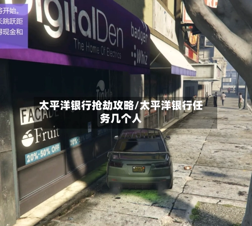 太平洋银行抢劫攻略/太平洋银行任务几个人