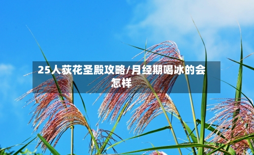 25人荻花圣殿攻略/月经期喝冰的会怎样-第2张图片
