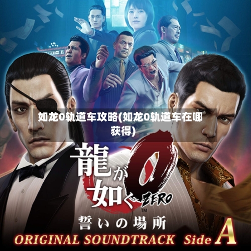 如龙0轨道车攻略(如龙0轨道车在哪获得)