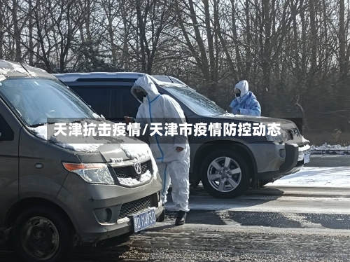 天津抗击疫情/天津市疫情防控动态