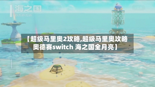 【超级马里奥2攻略,超级马里奥攻略 奥德赛switch 海之国全月亮】-第3张图片